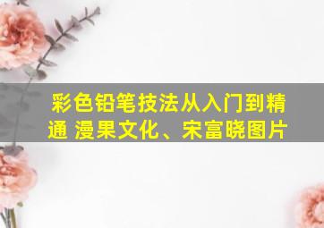 彩色铅笔技法从入门到精通 漫果文化、宋富晓图片